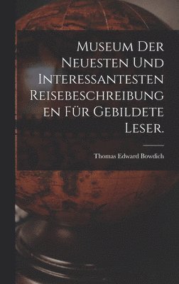 bokomslag Museum der neuesten und interessantesten Reisebeschreibungen fr gebildete Leser.