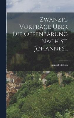 Zwanzig Vorträge Über Die Offenbarung Nach St. Johannes...