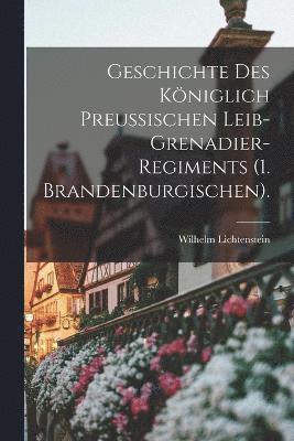 Geschichte des kniglich preuischen Leib-Grenadier-Regiments (1. Brandenburgischen). 1