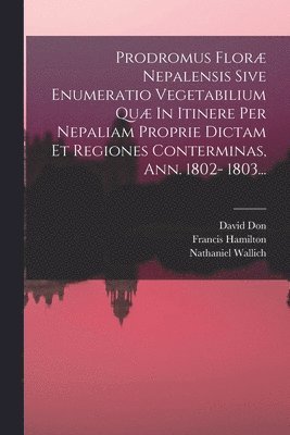 bokomslag Prodromus Floræ Nepalensis Sive Enumeratio Vegetabilium Quæ In Itinere Per Nepaliam Proprie Dictam Et Regiones Conterminas, Ann. 1802- 1803...