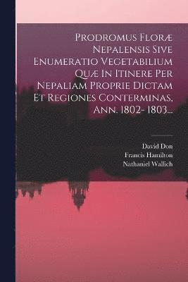 Prodromus Flor Nepalensis Sive Enumeratio Vegetabilium Qu In Itinere Per Nepaliam Proprie Dictam Et Regiones Conterminas, Ann. 1802- 1803... 1