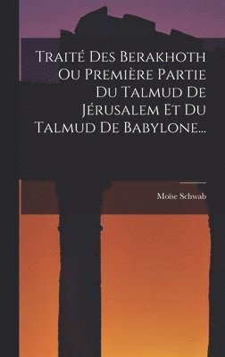 Trait Des Berakhoth Ou Premire Partie Du Talmud De Jrusalem Et Du Talmud De Babylone... 1