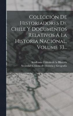 Coleccin De Historiadores De Chile Y Documentos Relativos A La Historia Nacional, Volume 33... 1