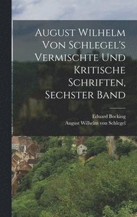 bokomslag August Wilhelm von Schlegel's Vermischte und Kritische Schriften, sechster Band
