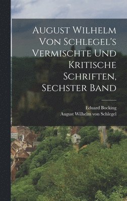 August Wilhelm von Schlegel's Vermischte und Kritische Schriften, sechster Band 1