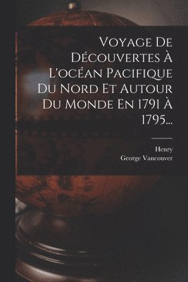 Voyage De Dcouvertes  L'ocan Pacifique Du Nord Et Autour Du Monde En 1791  1795... 1