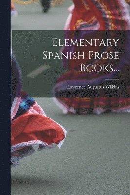 Lawrence Augustus Wilkins - Elementary Spanish Prose Books..., Häftad
