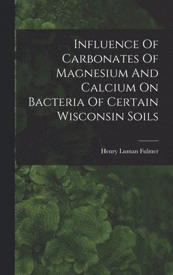 bokomslag Influence Of Carbonates Of Magnesium And Calcium On Bacteria Of Certain Wisconsin Soils