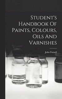 bokomslag Student's Handbook Of Paints, Colours, Oils And Varnishes