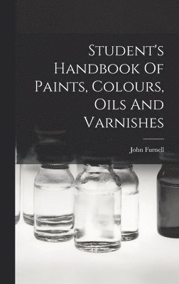 Student's Handbook Of Paints, Colours, Oils And Varnishes 1