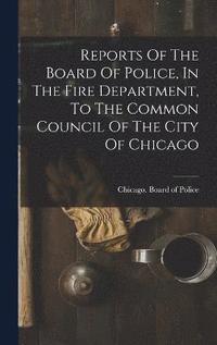 bokomslag Reports Of The Board Of Police, In The Fire Department, To The Common Council Of The City Of Chicago