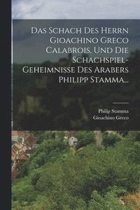 bokomslag Das Schach Des Herrn Gioachino Greco Calabrois, Und Die Schachspiel-geheimnisse Des Arabers Philipp Stamma...