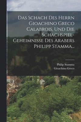 Gioachino Greco, Philip Stamma - Schach Des Herrn Gioachino Greco Calabrois, Und Die Schachspiel-geheimnisse Des Arabers Philipp Stamma..., Häftad