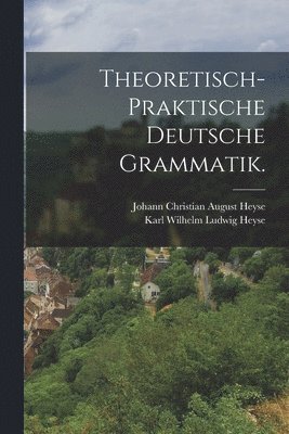 Theoretisch-praktische deutsche Grammatik. 1