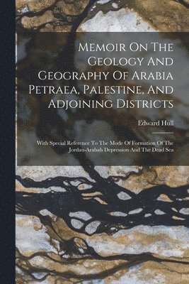 Memoir On The Geology And Geography Of Arabia Petraea, Palestine, And Adjoining Districts 1