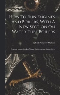 bokomslag How To Run Engines And Boilers, With A New Section On Water-tube Boilers