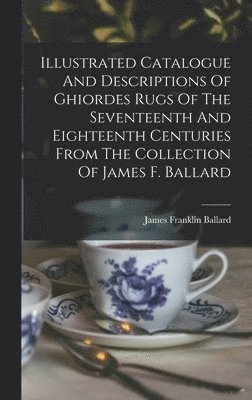 bokomslag Illustrated Catalogue And Descriptions Of Ghiordes Rugs Of The Seventeenth And Eighteenth Centuries From The Collection Of James F. Ballard