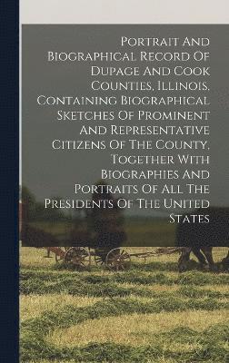 bokomslag Portrait And Biographical Record Of Dupage And Cook Counties, Illinois, Containing Biographical Sketches Of Prominent And Representative Citizens Of The County, Together With Biographies And