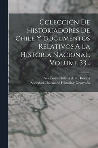 bokomslag Coleccin De Historiadores De Chile Y Documentos Relativos A La Historia Nacional, Volume 33...