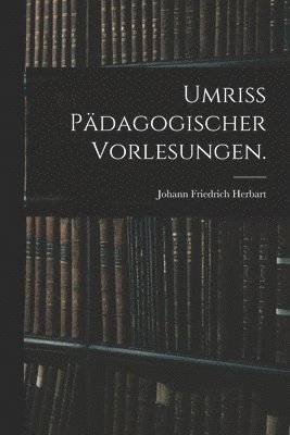 Umriss pädagogischer Vorlesungen.