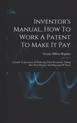 Inventor's Manual, How To Work A Patent To Make It Pay 1