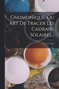 bokomslag Gnomonique, Ou Art De Tracer Les Cadrans Solaires...