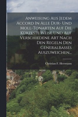 Christian F Herrmann, Christian F. Herrmann - Anweisung Aus Jedem Accord In Alle Dur- Und Moll-tonarten Auf Die Kürzeste Weise Und Auf Verschiedene Art Nach Den Regeln Den Generalbasses Auszuweichen..., Häftad