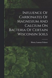 bokomslag Influence Of Carbonates Of Magnesium And Calcium On Bacteria Of Certain Wisconsin Soils