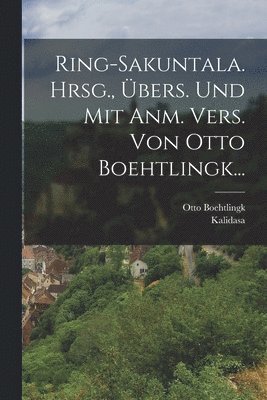 Otto Boehtlingk - Ring-sakuntala. Hrsg., Übers. Und Mit Anm. Vers. Von Otto Boehtlingk..., Häftad