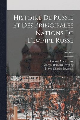 Pierre-Charles Levesque, Conrad Malte-Brun, Georges-Bernard Depping - Histoire De Russie Et Des Principales Nations De L'empire Russe; Volume 4, Häftad