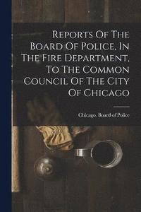 bokomslag Reports Of The Board Of Police, In The Fire Department, To The Common Council Of The City Of Chicago