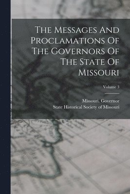Messages And Proclamations Of The Governors Of The State Of Missouri; Volume 3