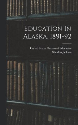 Sheldon Jackson, United States Bureau of Education - Education In Alaska, 1891-92, Inbunden