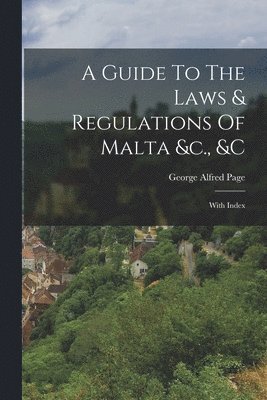 bokomslag A Guide To The Laws & Regulations Of Malta &c., &c