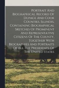 bokomslag Portrait And Biographical Record Of Dupage And Cook Counties, Illinois, Containing Biographical Sketches Of Prominent And Representative Citizens Of The County, Together With Biographies And