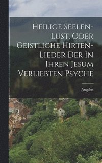 bokomslag Heilige Seelen-lust, Oder Geistliche Hirten-lieder Der In Ihren Jesum Verliebten Psyche