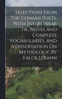 bokomslag Selections From The German Poets, With Interlinear Tr., Notes And Complete Vocabularies, And A Dissertation On Mythology, By Falck Lebahn
