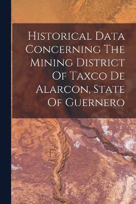 Historical Data Concerning The Mining District Of Taxco De Alarcon, State Of Guernero 1