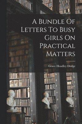 A Bundle Of Letters To Busy Girls On Practical Matters 1