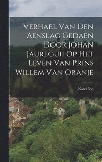 bokomslag Verhael Van Den Aenslag Gedaen Door Johan Jaureguii Op Het Leven Van Prins Willem Van Oranje