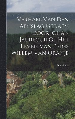 bokomslag Verhael Van Den Aenslag Gedaen Door Johan Jaureguii Op Het Leven Van Prins Willem Van Oranje