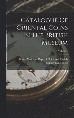 Catalogue Of Oriental Coins In The British Museum; Volume 7