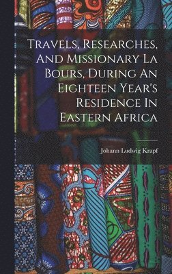 Travels, Researches, And Missionary La Bours, During An Eighteen Year's Residence In Eastern Africa 1
