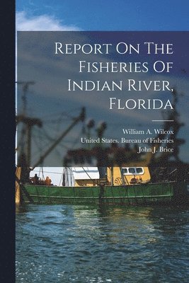 United States Bureau of Fisheries, John J Brice, Barton Warren Evermann - Report On The Fisheries Of Indian River, Florida, Häftad
