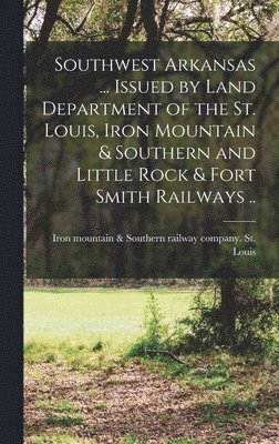 Iron Mountain &. Southern R. St Louis - Southwest Arkansas ... Issued by Land Department of the St. Louis, Iron Mountain & Southern and Little Rock & Fort Smith Railways .., Inbunden