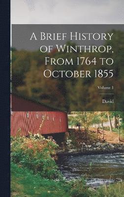 bokomslag A Brief History of Winthrop, From 1764 to October 1855; Volume 1