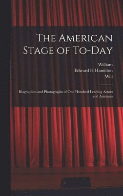 The American Stage of To-day; Biographies and Photographs of One Hundred Leading Actors and Actresses 1