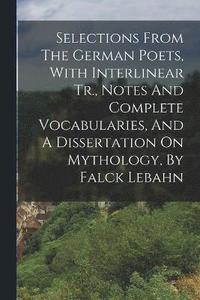 bokomslag Selections From The German Poets, With Interlinear Tr., Notes And Complete Vocabularies, And A Dissertation On Mythology, By Falck Lebahn