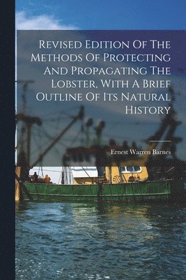 bokomslag Revised Edition Of The Methods Of Protecting And Propagating The Lobster, With A Brief Outline Of Its Natural History