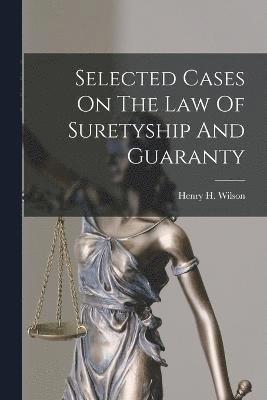 Selected Cases On The Law Of Suretyship And Guaranty 1